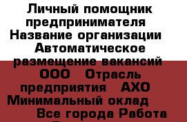 Личный помощник предпринимателя › Название организации ­ Автоматическое размещение вакансий, ООО › Отрасль предприятия ­ АХО › Минимальный оклад ­ 70 000 - Все города Работа » Вакансии   . Архангельская обл.,Пинежский 